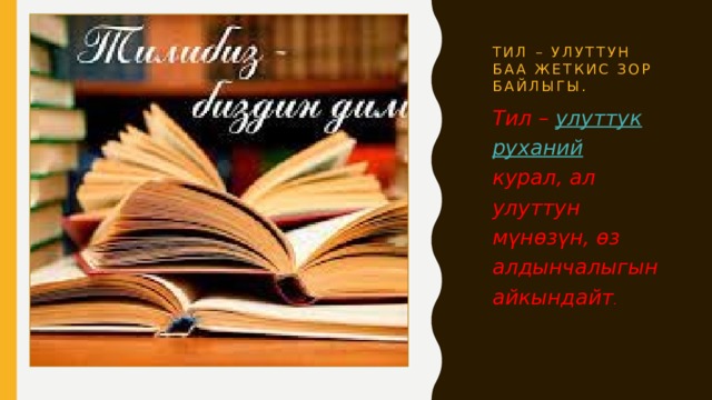 Тил – улуттун баа жеткис зор байлыгы. Тил –  улуттук   руханий   курал, ал улуттун мүнөзүн, өз алдынчалыгын айкындайт . 