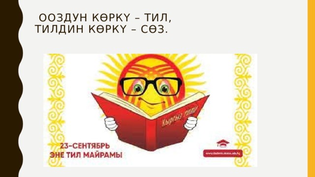   Ооздун көркү – тил,  Тилдин көркү – сөз.   