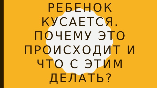 Ребенок кусается. Почему это происходит и что с этим делать? 