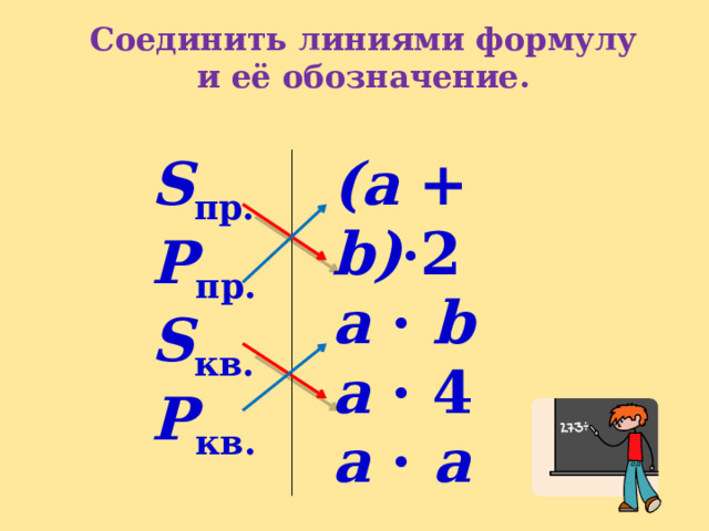 Соединить линиями формулу и её обозначение. S пр. Р пр. (a + b) · 2 a · b S кв. Р кв. a · 4 a · a 