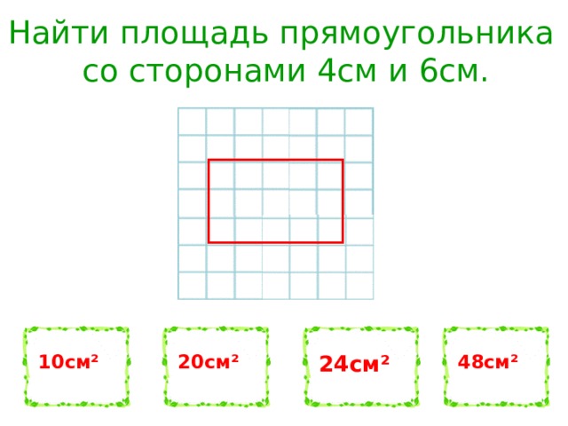 Найти площадь прямоугольника со сторонами 4см и 6см. 10см² 20см² 24см² 48см² 