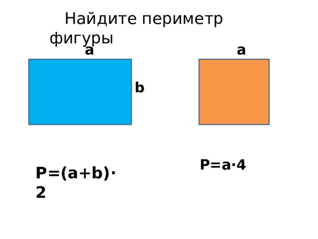  Найдите периметр фигуры  a  a b  P=a∙4  P=(a+b)∙2 
