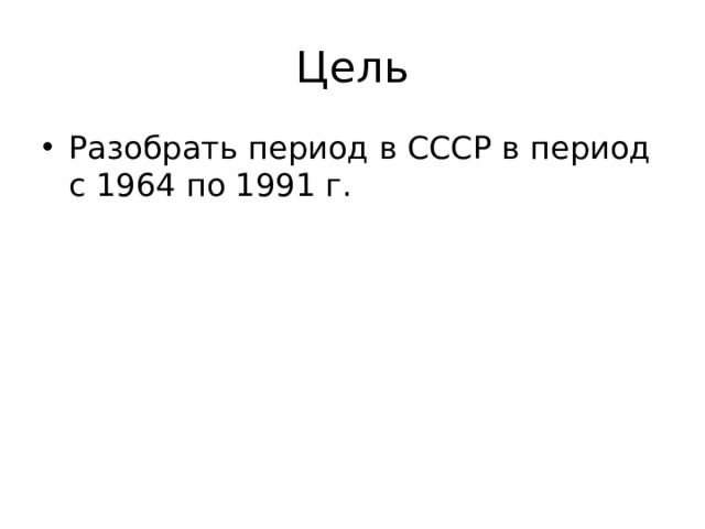 Цель Разобрать период в СССР в период с 1964 по 1991 г. 