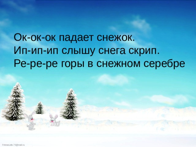 Ок-ок-ок падает снежок. Ип-ип-ип слышу снега скрип. Ре-ре-ре горы в снежном серебре 