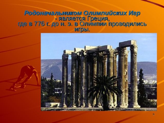 Родоначальником Олимпийских Игр  - является Греция,  где в 776 г. до н. э. в Олимпии проводились игры. Слайд № 2   