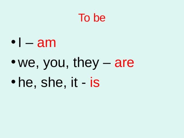 To be I – am we, you, they – are he, she, it - is 