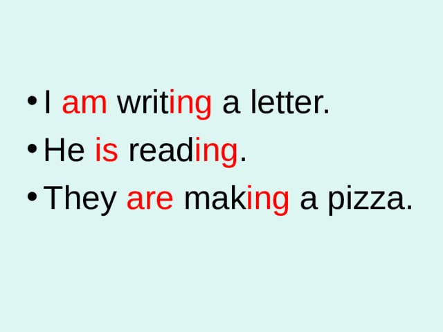 I am writ ing a letter. He is read ing . They are mak ing a pizza. 