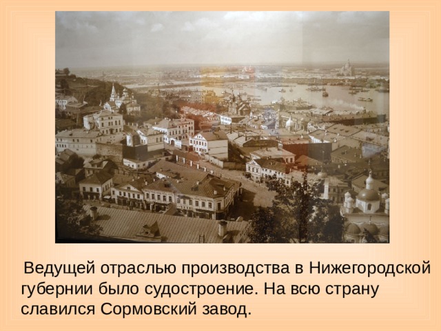 Ведущей отраслью производства в Нижегородской губернии было судостроение. На всю страну славился Сормовский завод.