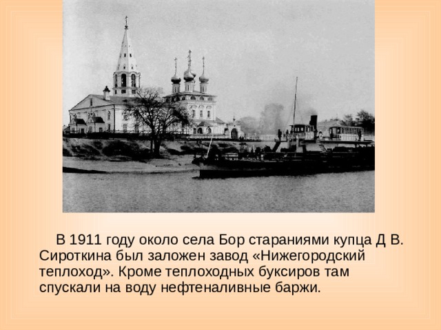 В 1911 году около села Бор стараниями купца Д В. Сироткина был заложен завод «Нижегородский теплоход». Кроме теплоходных буксиров там спускали на воду нефтеналивные баржи.