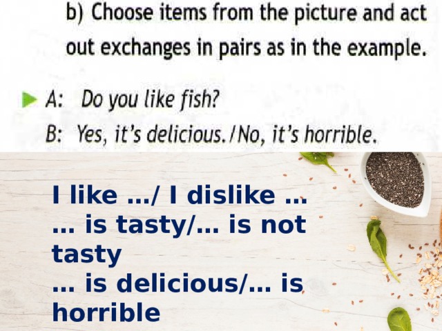 I like …/ I dislike … … is tasty/… is not tasty … is delicious/… is horrible … is healthy/… is not healthy 