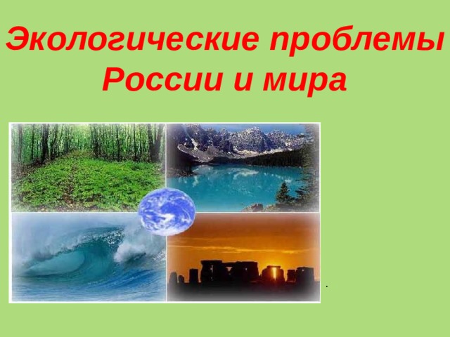 Экологические проблемы  России и мира . 