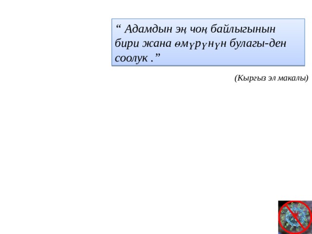 “ Адамдын эң чоң байлыгынын бири жана өмүрүнүн булагы-ден соолук .” (Кыргыз эл макалы) 