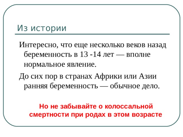 Из истории  Интересно, что еще несколько веков назад беременность в 13 -14 лет — вполне нормальное явление.  До сих пор в странах Африки или Азии ранняя беременность — обычное дело.  Но не забывайте о колоссальной смертности при родах в этом возрасте 