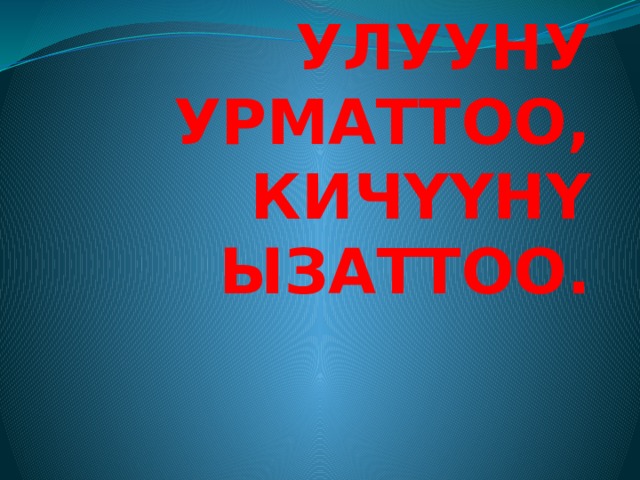 УЛУУНУ УРМАТТОО, КИЧҮҮНҮ ЫЗАТТОО. 