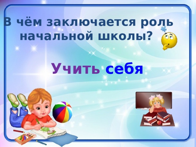 В чём заключается роль начальной школы?  Учить себя    