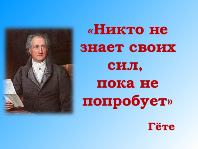 « Никто не знает своих сил, пока не попробует» Гёте 