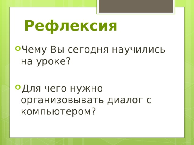 Рефлексия Чему Вы сегодня научились на уроке?   Для чего нужно организовывать диалог с компьютером? 