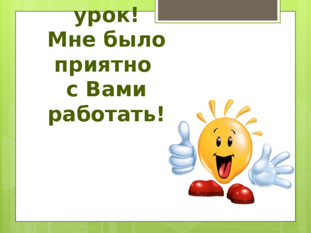 Спасибо за урок!  Мне было приятно  с Вами работать! 