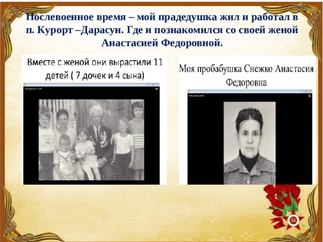Послевоенное время – мой прадедушка жил и работал в п. Курорт –Дарасун. Где и познакомился со своей женой Анастасией Федоровной. 