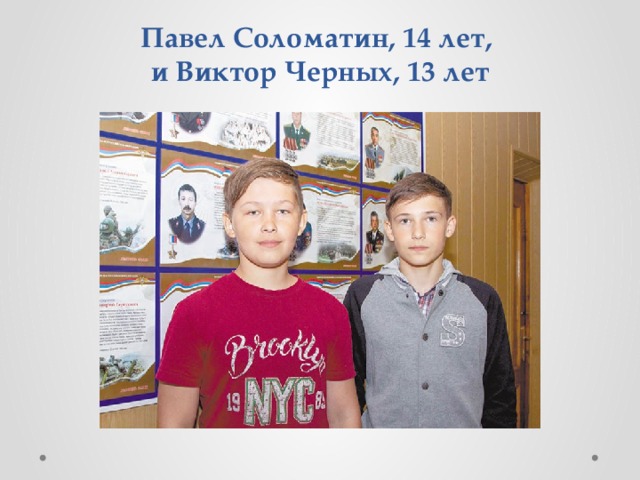 Павел Соломатин, 14 лет,  и Виктор Черных, 13 лет 