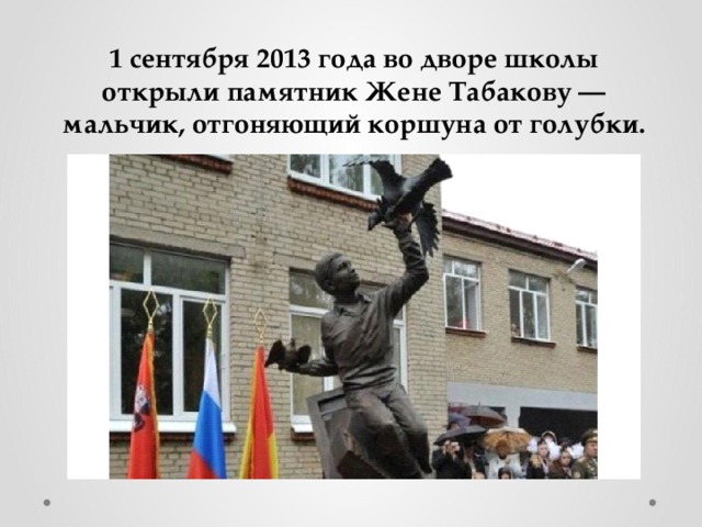 1 сентября 2013 года во дворе школы открыли памятник Жене Табакову — мальчик, отгоняющий коршуна от голубки. 