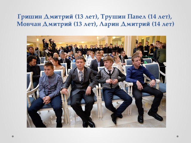            Гришин Дмитрий (13 лет), Трушин Павел (14 лет),  Мовчан Дмитрий (13 лет), Ларин Дмитрий (14 лет) 