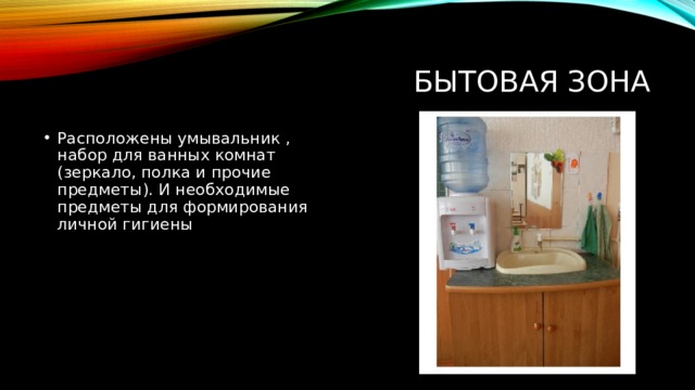 Бытовая зона Расположены умывальник , набор для ванных комнат (зеркало, полка и прочие предметы). И необходимые предметы для формирования личной гигиены 