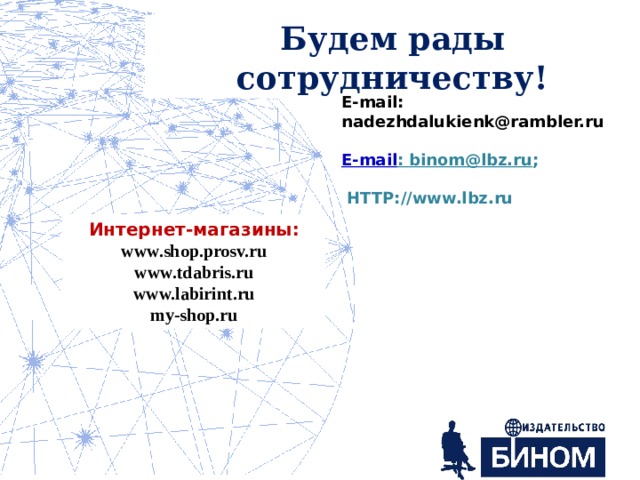 Будем рады сотрудничеству! E-mail: nadezhdalukienk@rambler.ru  E-mail : binom@lbz.ru ;   HTTP://www.lbz.ru Интернет-магазины: www.shop.prosv.ru  www.tdabris.ru  www.labirint.ru  my-shop.ru 