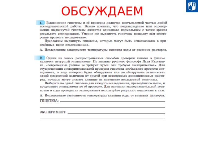 ОБСУЖДАЕМ Исследование — это деятельность, связанная с получением новых знаний, которая сопровождается применением определённых средств (в науке они известны как методы и методики), связанных с наблюдением, экспериментом, анализом и т. д. Для исследования характерно: - это обязательно целенаправленный процесс, достижение осознанно поставленной цели, четко сформулированных задач; - это процесс, направленный на поиск нового, на творчество, на открытие неизвестного, на выдвижение оригинальных идей, на новое освещение рассматриваемых вопросов; - оно характеризуется систематичностью: здесь упорядочены, приведены в систему и сам процесс исследования, и его результаты; - ему присуща строгая доказательность, последовательное обоснование сделанных обобщений и выводов.  