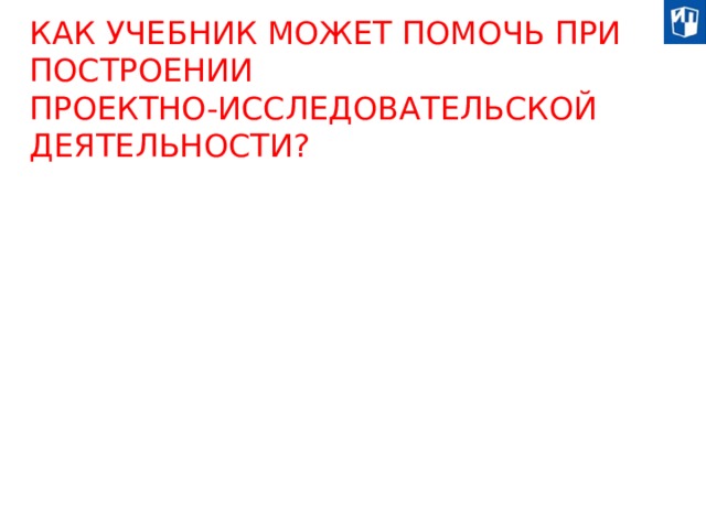 КАК УЧЕБНИК МОЖЕТ ПОМОЧЬ ПРИ ПОСТРОЕНИИ ПРОЕКТНО-ИССЛЕДОВАТЕЛЬСКОЙ ДЕЯТЕЛЬНОСТИ? 