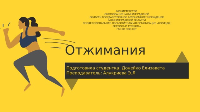 МИНИСТЕРСТВО ОБРАЗОВАНИЯ КАЛИНИНГРАДСКОЙ ОБЛАСТИ ГОСУДАРСТВЕННОЕ АВТОНОМНОЕ УЧРЕЖДЕНИЕ КАЛИНИНГРАДСКОЙ ОБЛАСТИ ПРОФЕССИОНАЛЬНАЯ ОБРАЗОВАТЕЛЬНАЯ ОРГАНИЗАЦИЯ «КОЛЛЕДЖ СЕРВИСА И ТУРИЗМА» ГАУ КО ПОО КСТ Отжимания Подготовила студентка: Донейко Елизавета Преподаватель: Алукриева Э.Л 