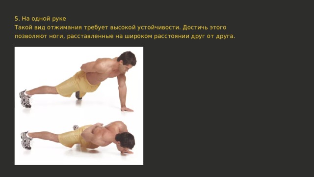 5. На одной руке Такой вид отжимания требует высокой устойчивости. Достичь этого позволяют ноги, расставленные на широком расстоянии друг от друга. 