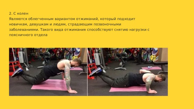 2. С колен Являются облегченным вариантом отжиманий, который подходит новичкам, девушкам и людям, страдающим позвоночными заболеваниями. Такого вида отжимания способствуют снятию нагрузки с поясничного отдела 