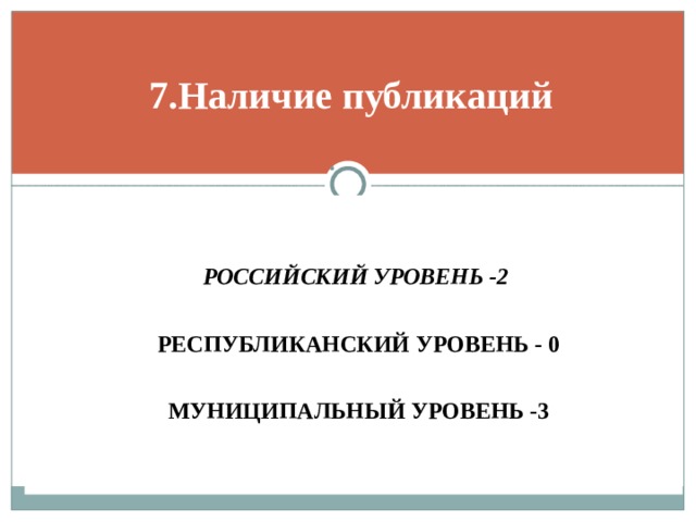 7.Наличие публикаций      РОССИЙСКИЙ УРОВЕНЬ -2    РЕСПУБЛИКАНСКИЙ УРОВЕНЬ - 0  МУНИЦИПАЛЬНЫЙ УРОВЕНЬ -3  