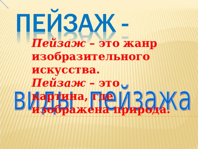 Пейзаж – это жанр изобразительного искусства. Пейзаж – это картина, где изображена природа.  