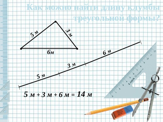 Как можно найти длину клумбы треугольной формы? 5 м 3 м │ │ 5 м │ │ 3 м 6 м • • • 6 м 14 м 5 м + 3 м + 6 м = 