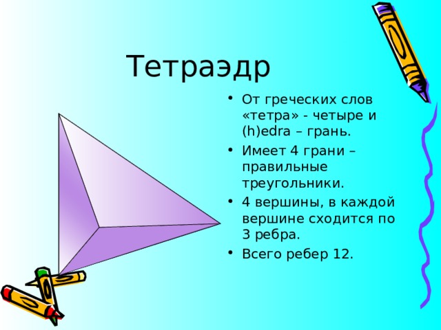 Тетраэдр От греческих слов «тетра» - четыре и ( h ) edra – грань. Имеет 4 грани – правильные треугольники. 4 вершины, в каждой вершине сходится по 3 ребра. Всего ребер 12.  