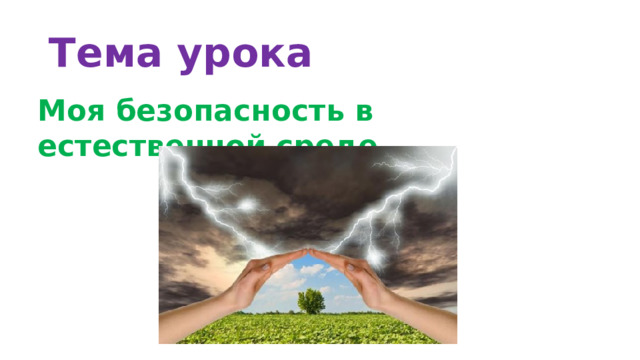 Тема урока Моя безопасность в естественной среде. 