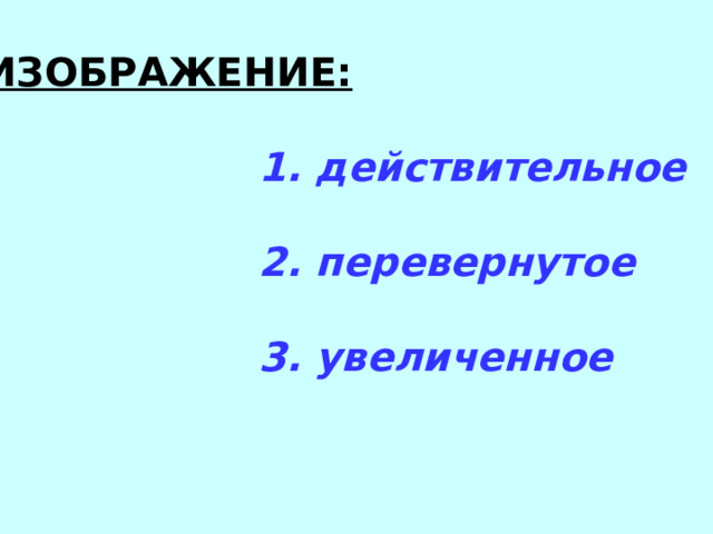 ИЗОБРАЖЕНИЕ:   1. действительное   2. перевернутое   3. увеличенное 