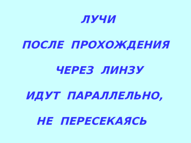  ЛУЧИ   ПОСЛЕ ПРОХОЖДЕНИЯ   ЧЕРЕЗ ЛИНЗУ   ИДУТ ПАРАЛЛЕЛЬНО,    НЕ ПЕРЕСЕКАЯСЬ 