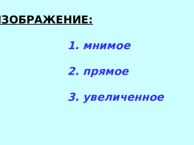 ИЗОБРАЖЕНИЕ:   1. мнимое   2. прямое   3. увеличенное 