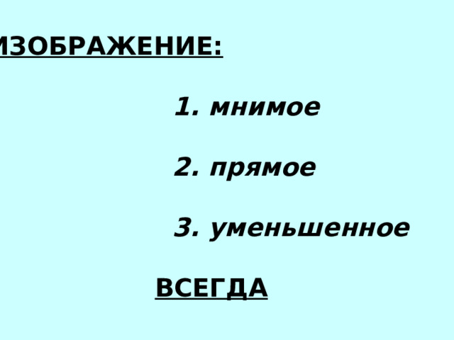 ИЗОБРАЖЕНИЕ:   1. мнимое   2. прямое   3. уменьшенное   ВСЕГДА 