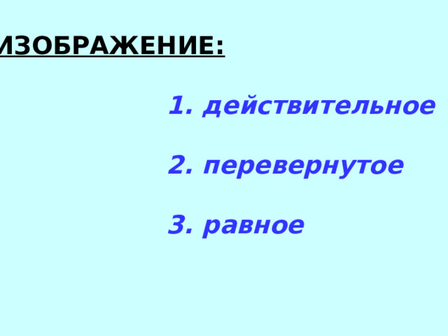 ИЗОБРАЖЕНИЕ:   1. действительное   2. перевернутое   3. равное 