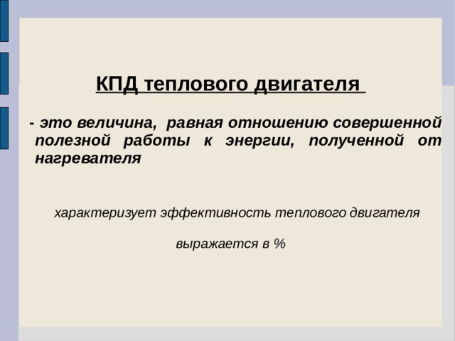   КПД теплового двигателя   - это величина, равная отношению совершенной полезной работы к энергии, полученной от нагревателя    характеризует эффективность теплового двигателя  выражается в %  