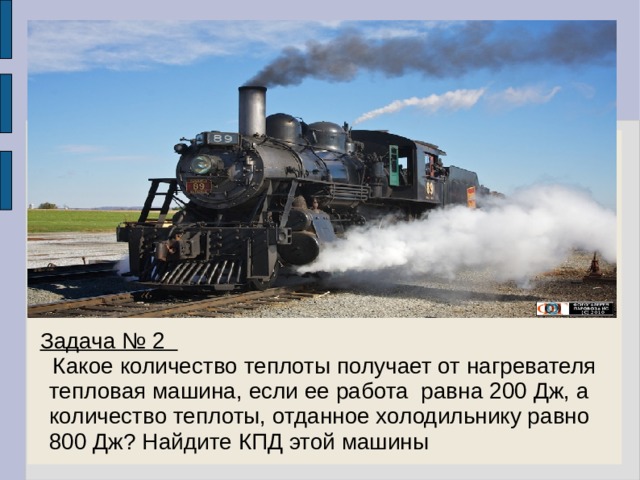  Задача № 2  Какое количество теплоты получает от нагревателя тепловая машина, если ее работа равна 200 Дж, а количество теплоты, отданное холодильнику равно 800 Дж? Найдите КПД этой машины 