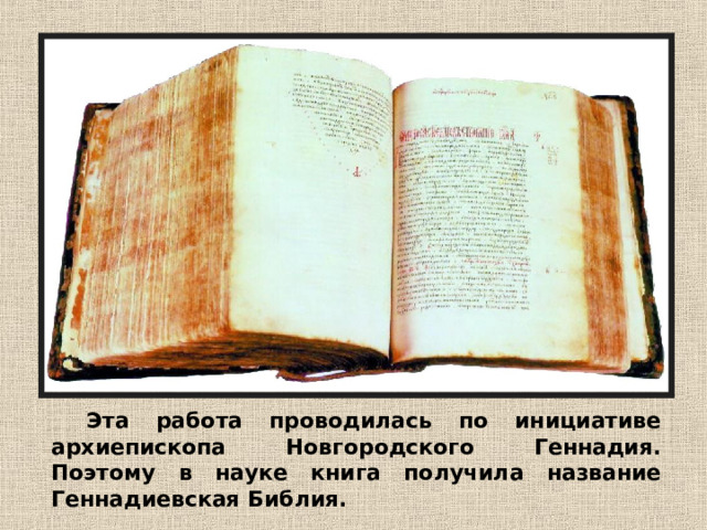 Эта работа проводилась по инициативе архиепископа Новгородского Геннадия. Поэтому в науке книга получила название Геннадиевская Библия. 
