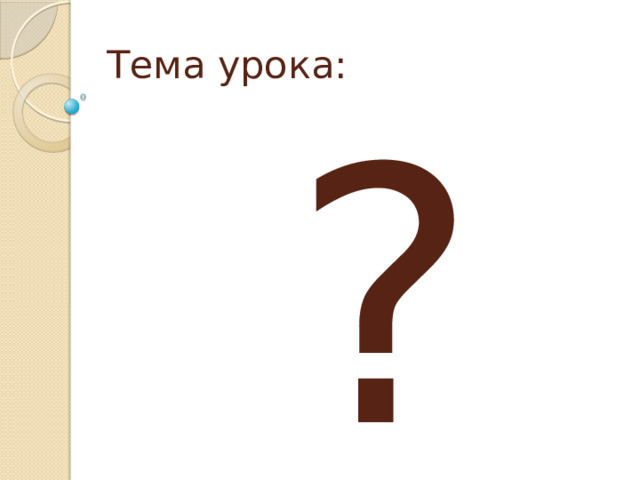 Тема урока: ? 