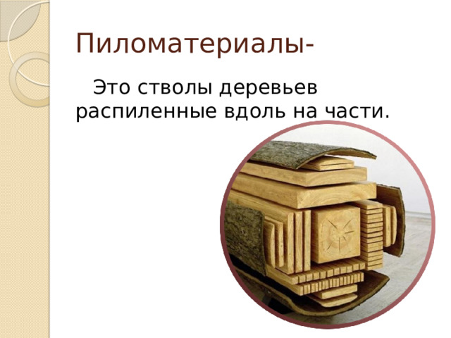 Пиломатериалы- Это стволы деревьев распиленные вдоль на части. 