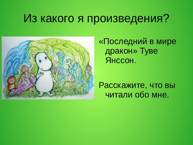 Из какого я произведения? «Последний в мире дракон» Туве Янссон. Расскажите, что вы читали обо мне.  