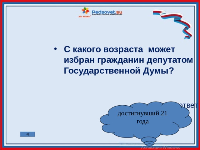 С какого возраста может избран гражданин депутатом Государственной Думы?   ответ достигнувший 21 года 
